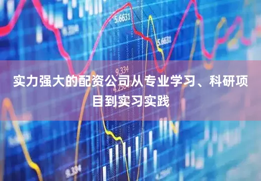 实力强大的配资公司从专业学习、科研项目到实习实践