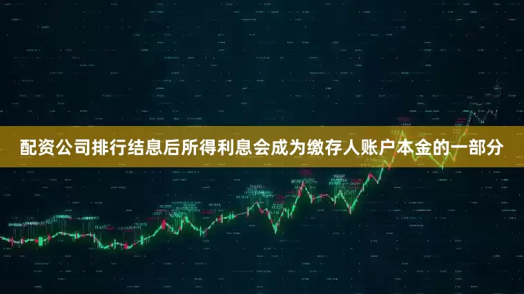 配资公司排行结息后所得利息会成为缴存人账户本金的一部分