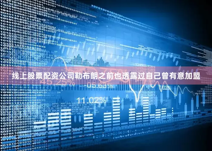 线上股票配资公司勒布朗之前也透露过自己曾有意加盟