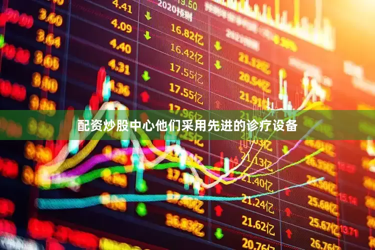 配资炒股中心他们采用先进的诊疗设备