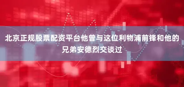 北京正规股票配资平台他曾与这位利物浦前锋和他的兄弟安德烈交谈过