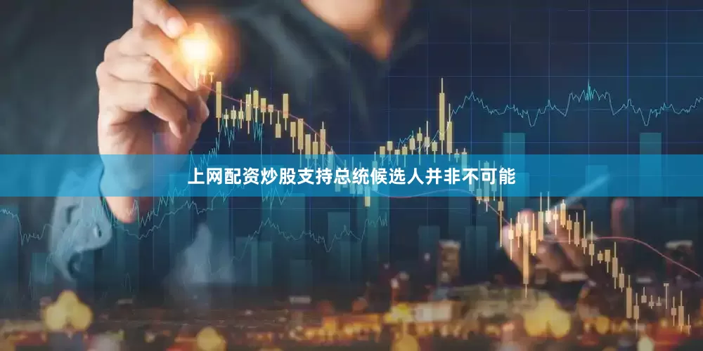 上网配资炒股支持总统候选人并非不可能