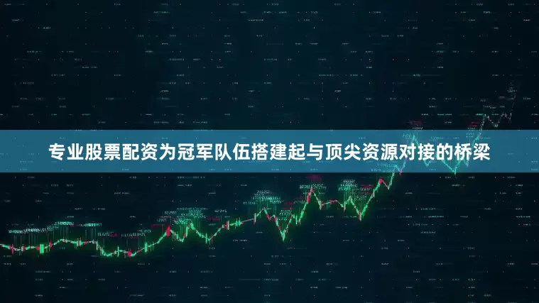 专业股票配资为冠军队伍搭建起与顶尖资源对接的桥梁