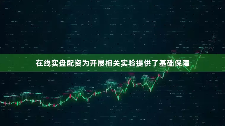 在线实盘配资为开展相关实验提供了基础保障