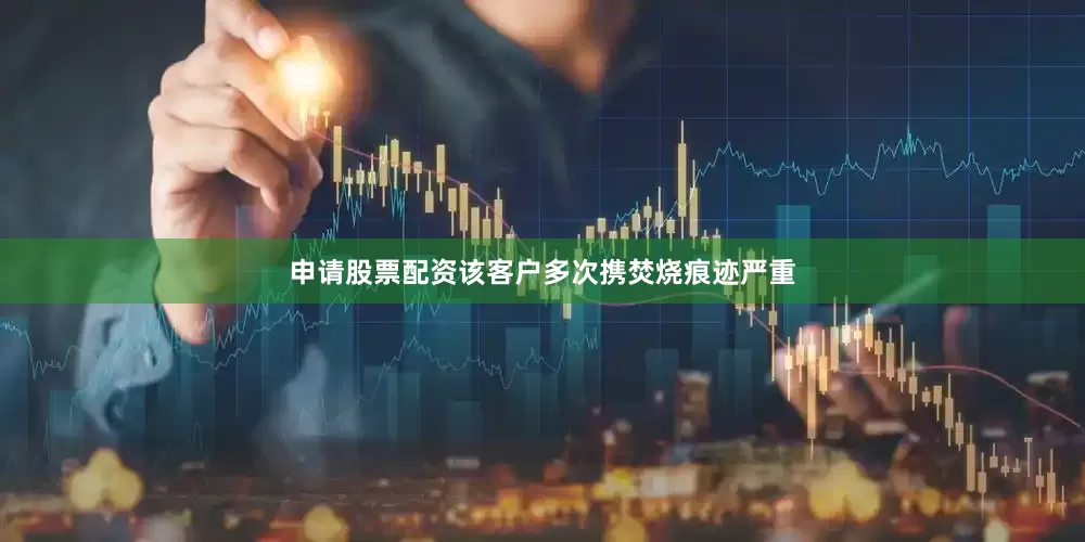 申请股票配资该客户多次携焚烧痕迹严重