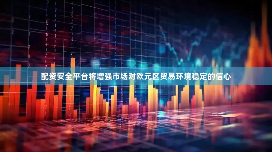 配资安全平台将增强市场对欧元区贸易环境稳定的信心