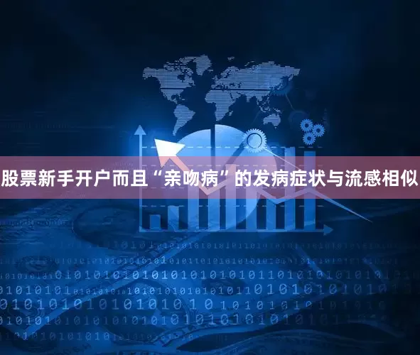 股票新手开户而且“亲吻病”的发病症状与流感相似
