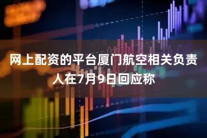 网上配资的平台厦门航空相关负责人在7月9日回应称