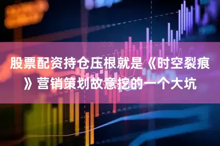 股票配资持仓压根就是《时空裂痕》营销策划故意挖的一个大坑