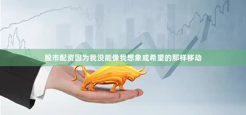 股市配资因为我没能像我想象或希望的那样移动