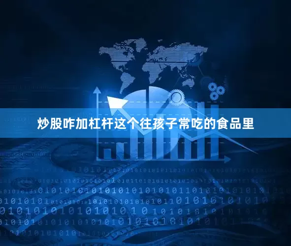 炒股咋加杠杆这个往孩子常吃的食品里