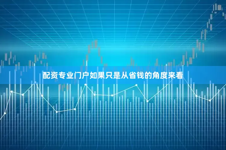 配资专业门户如果只是从省钱的角度来看