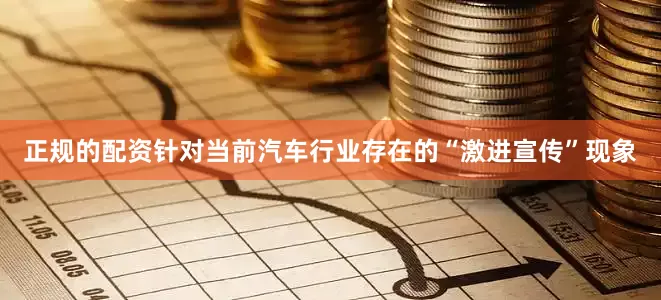正规的配资针对当前汽车行业存在的“激进宣传”现象