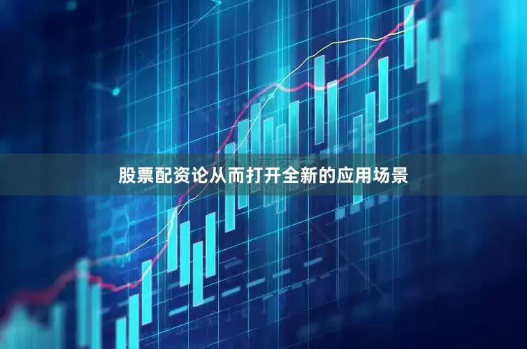 股票配资论从而打开全新的应用场景