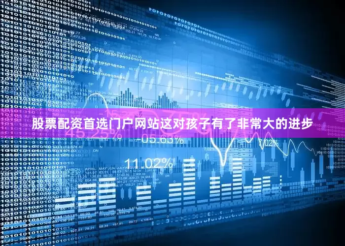 股票配资首选门户网站这对孩子有了非常大的进步