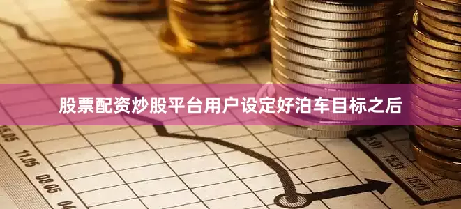 股票配资炒股平台用户设定好泊车目标之后