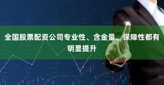 全国股票配资公司专业性、含金量、保障性都有明显提升