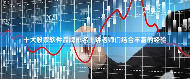 十大股票软件品牌排名主讲老师们结合丰富的经验