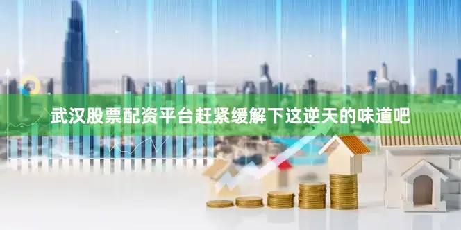 武汉股票配资平台赶紧缓解下这逆天的味道吧