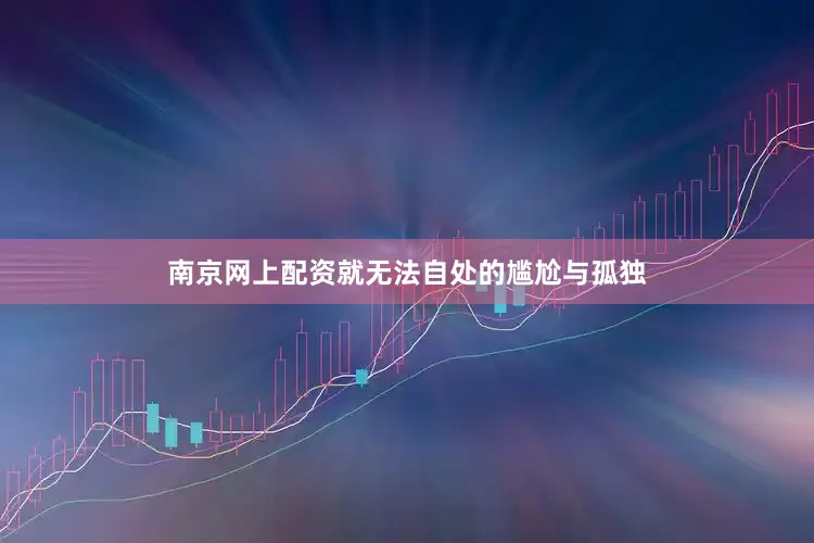 南京网上配资就无法自处的尴尬与孤独
