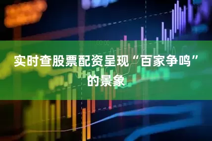 实时查股票配资呈现“百家争鸣”的景象