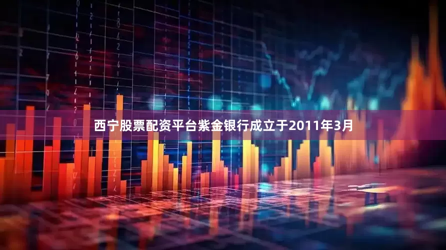 西宁股票配资平台紫金银行成立于2011年3月