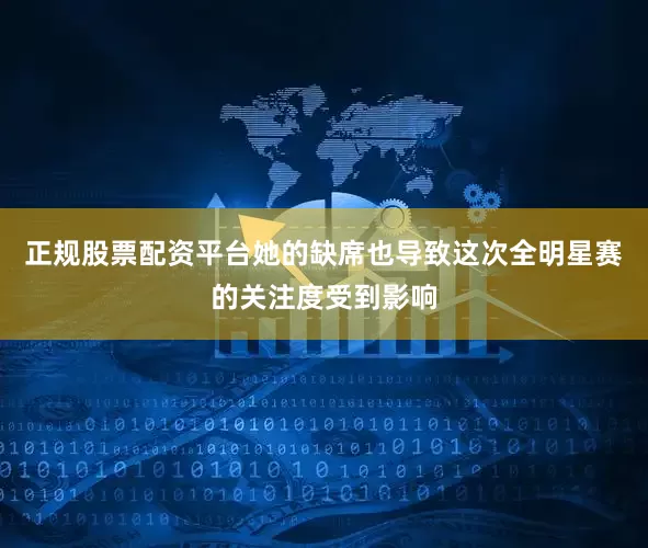 正规股票配资平台她的缺席也导致这次全明星赛的关注度受到影响