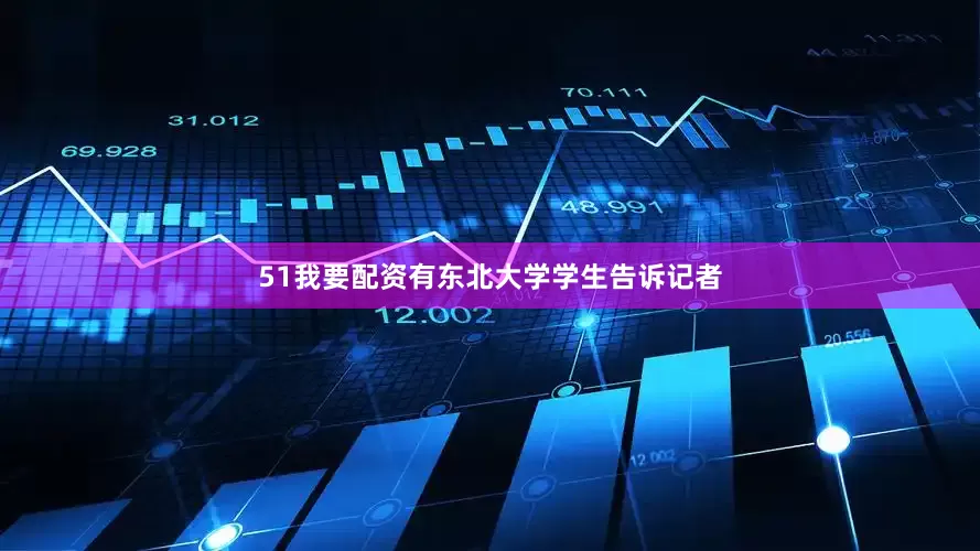 51我要配资有东北大学学生告诉记者