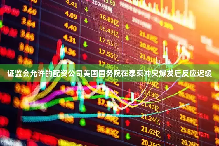 证监会允许的配资公司美国国务院在泰柬冲突爆发后反应迟缓