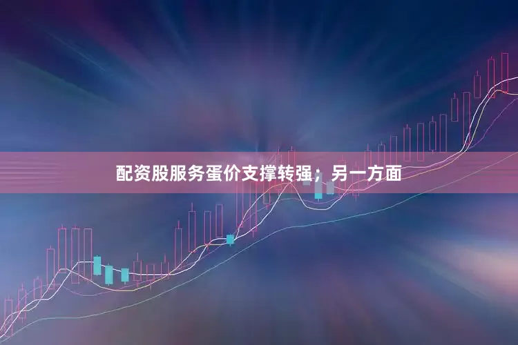 配资股服务蛋价支撑转强；另一方面