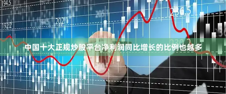 中国十大正规炒股平台净利润同比增长的比例也越多