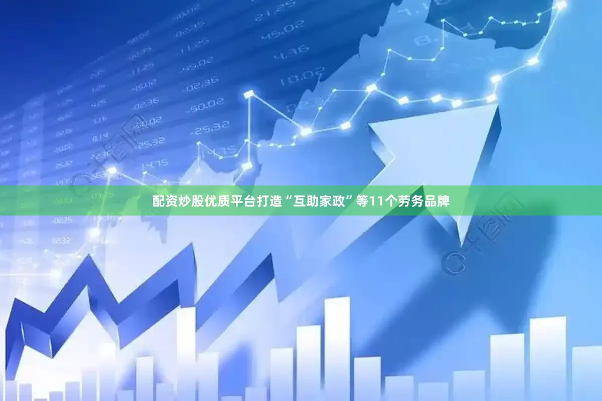配资炒股优质平台打造“互助家政”等11个劳务品牌