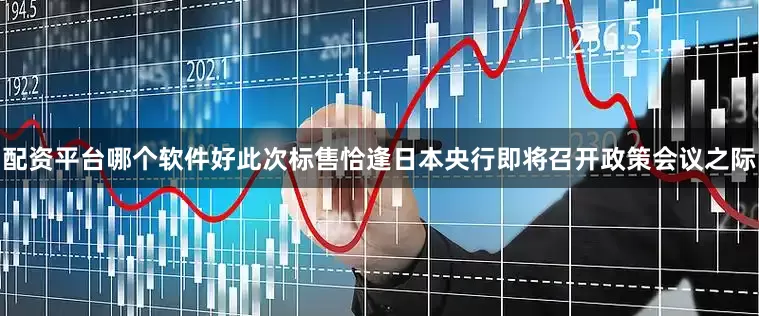 配资平台哪个软件好此次标售恰逢日本央行即将召开政策会议之际