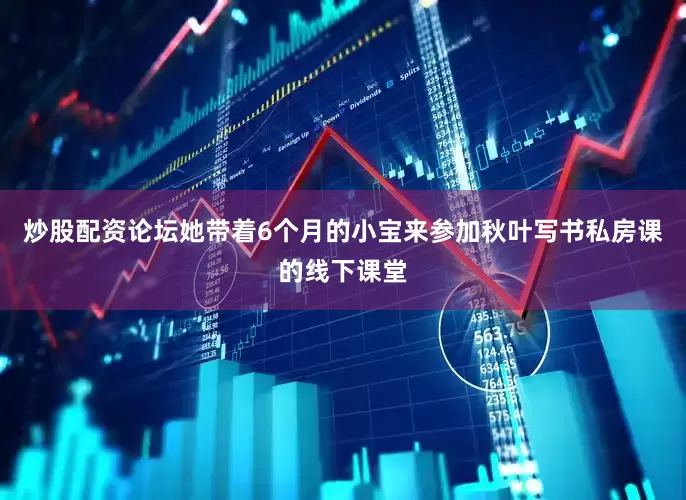 炒股配资论坛她带着6个月的小宝来参加秋叶写书私房课的线下课堂