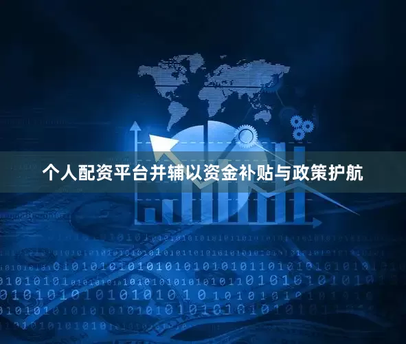 个人配资平台并辅以资金补贴与政策护航