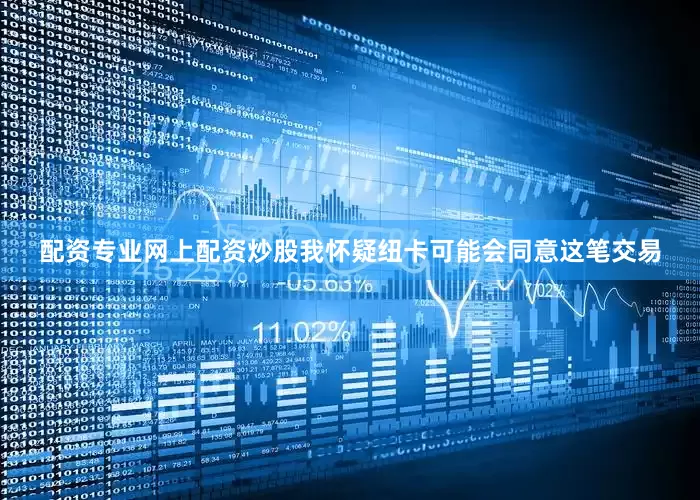 配资专业网上配资炒股我怀疑纽卡可能会同意这笔交易