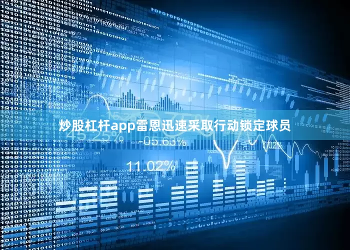 炒股杠杆app雷恩迅速采取行动锁定球员