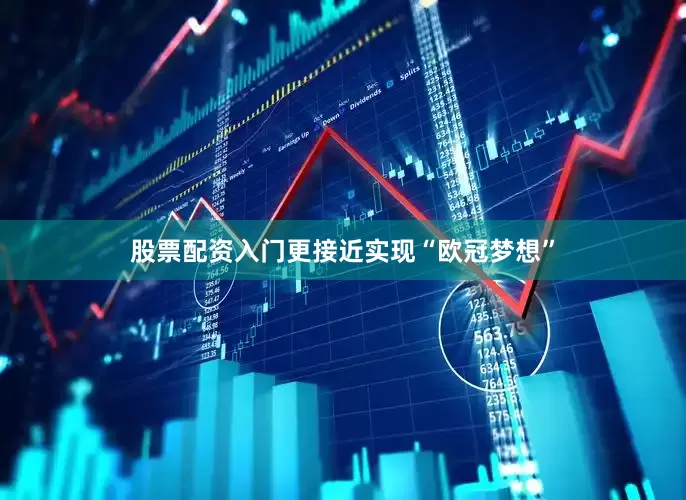 股票配资入门更接近实现“欧冠梦想”