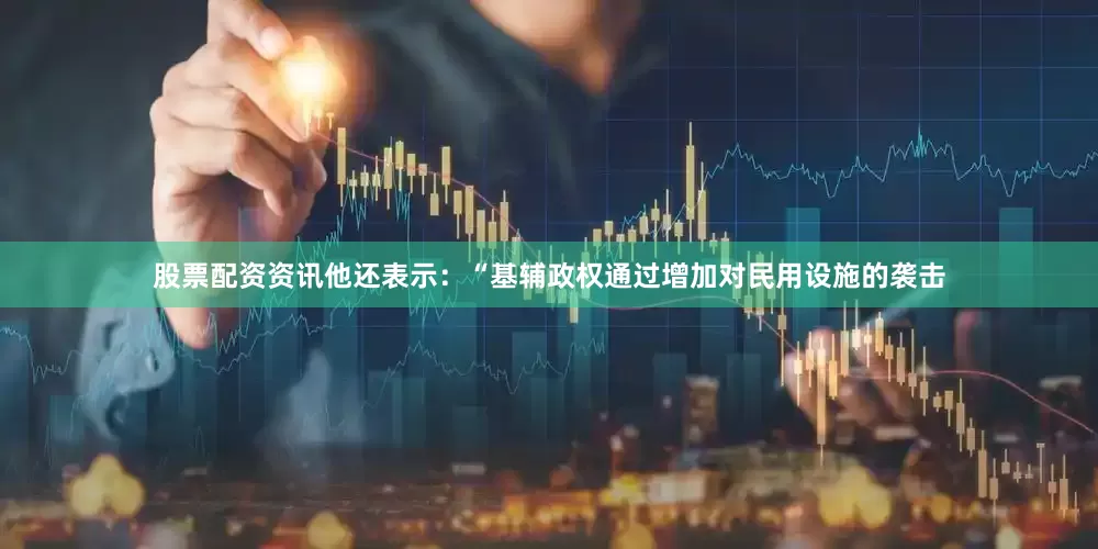 股票配资资讯他还表示：“基辅政权通过增加对民用设施的袭击