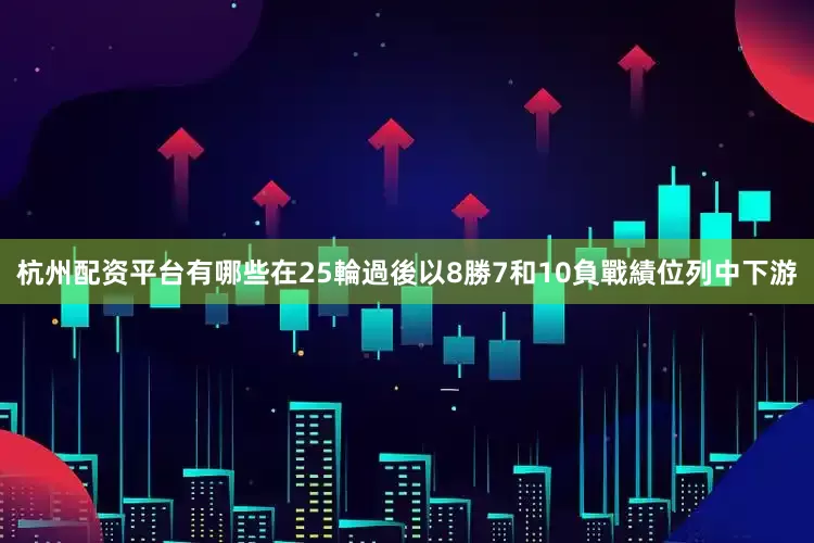 杭州配资平台有哪些在25輪過後以8勝7和10負戰績位列中下游