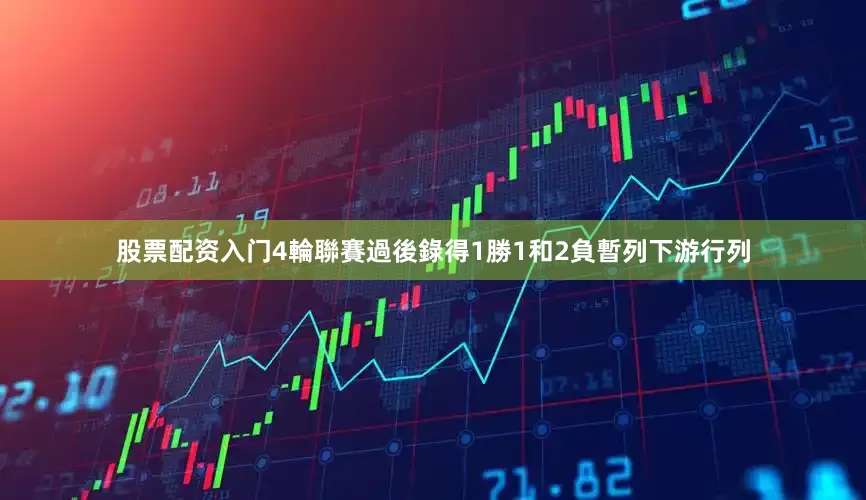 股票配资入门4輪聯賽過後錄得1勝1和2負暫列下游行列